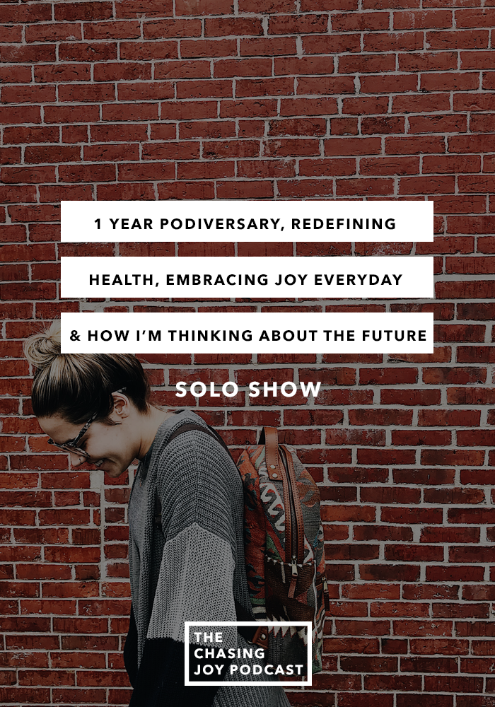 1 Year Podiversary, Redefining Health, Embracing Joy Everyday & How I’m Thinking About the Future - SOLO show