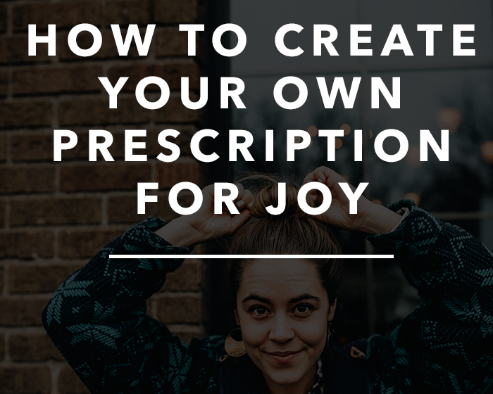 How to Create Your Own Prescription for Joy