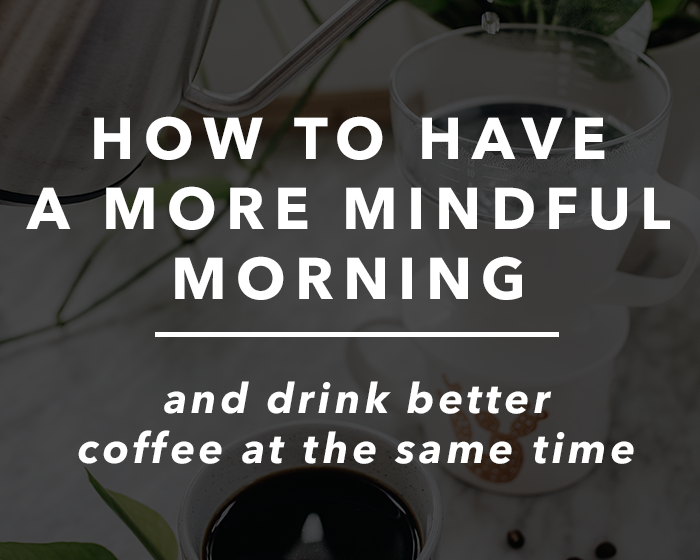 How to Have a More Mindful Morning and Drink Better Coffee at the Same Time